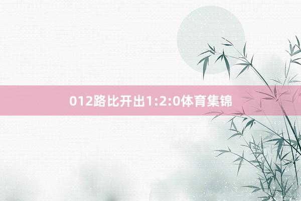012路比开出1:2:0体育集锦