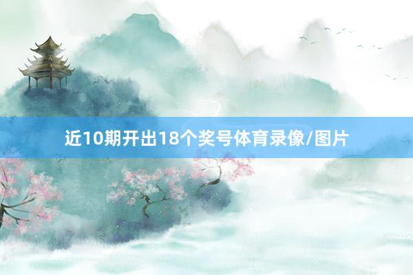 近10期开出18个奖号体育录像/图片