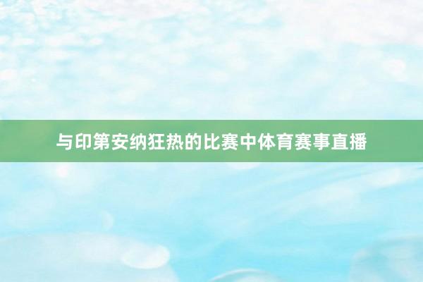 与印第安纳狂热的比赛中体育赛事直播