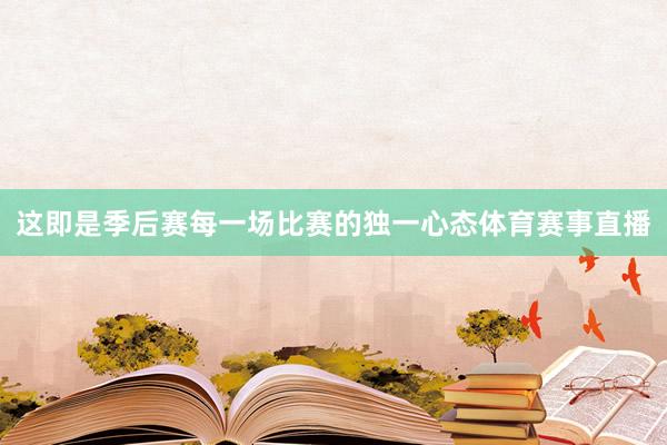 这即是季后赛每一场比赛的独一心态体育赛事直播